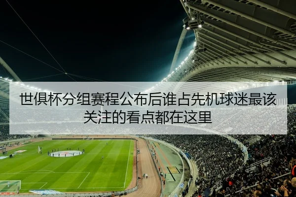 世俱杯分组赛程公布后谁占先机球迷最该关注的看点都在这里