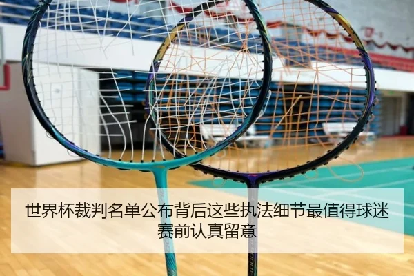 世界杯裁判名单公布背后这些执法细节最值得球迷赛前认真留意